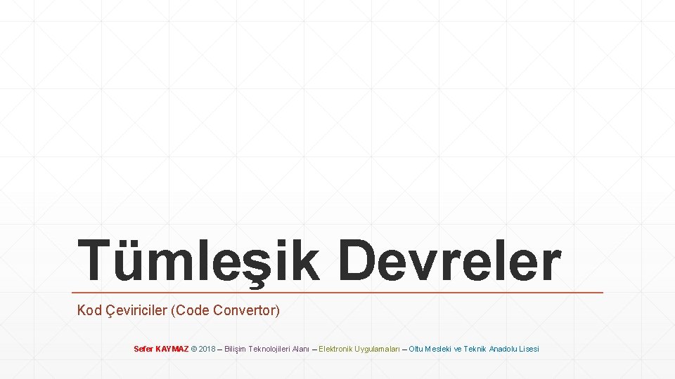 Tümleşik Devreler Kod Çeviriciler (Code Convertor) Sefer KAYMAZ © 2018 – Bilişim Teknolojileri Alanı