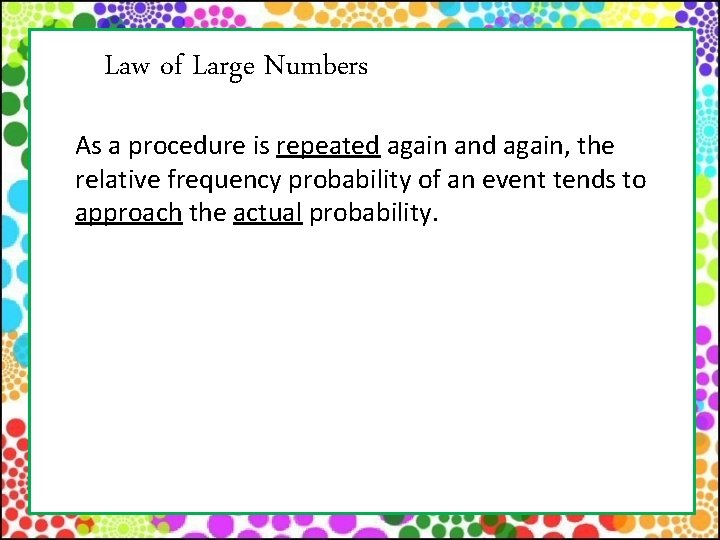 Law of Large Numbers As a procedure is repeated again and again, the relative