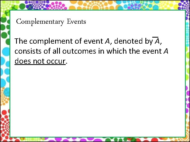 Complementary Events The complement of event A, denoted by A, consists of all outcomes