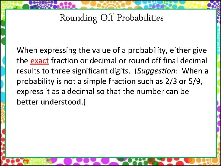 Rounding Off Probabilities When expressing the value of a probability, either give the exact