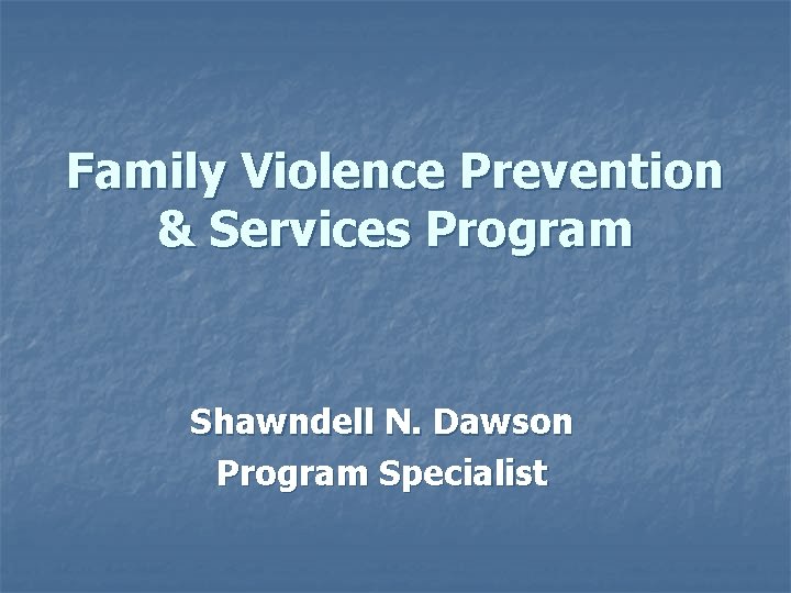 Family Violence Prevention & Services Program Shawndell N. Dawson Program Specialist 