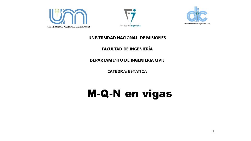 UNIVERSIDAD NACIONAL DE MISIONES FACULTAD DE INGENIERÍA DEPARTAMENTO DE INGENIERIA CIVIL CATEDRA: ESTATICA M-Q-N