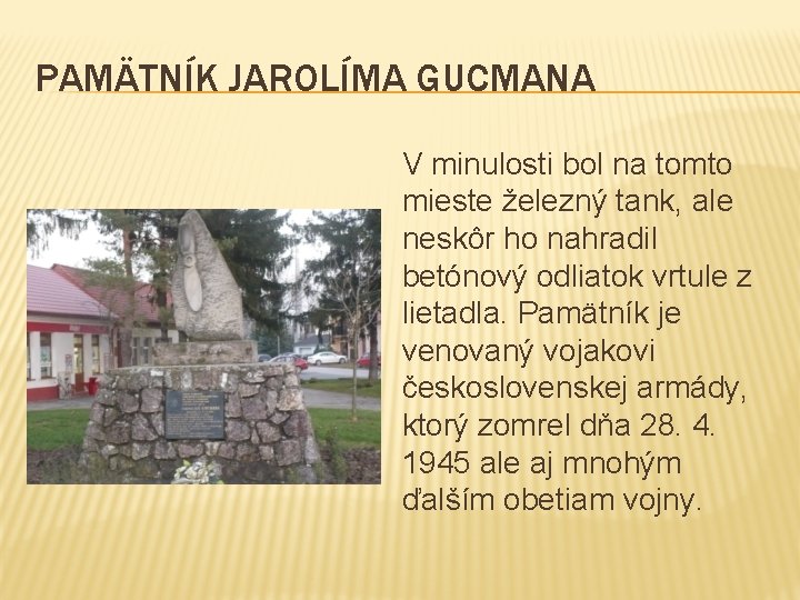 PAMÄTNÍK JAROLÍMA GUCMANA V minulosti bol na tomto mieste železný tank, ale neskôr ho