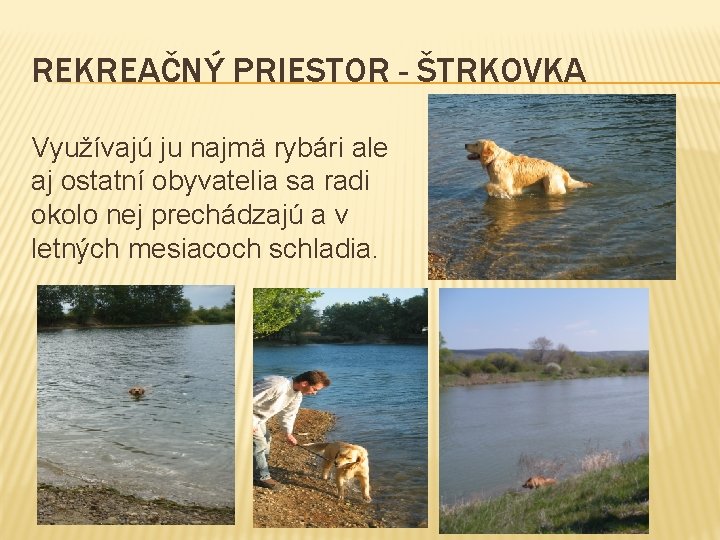 REKREAČNÝ PRIESTOR - ŠTRKOVKA Využívajú ju najmä rybári ale aj ostatní obyvatelia sa radi