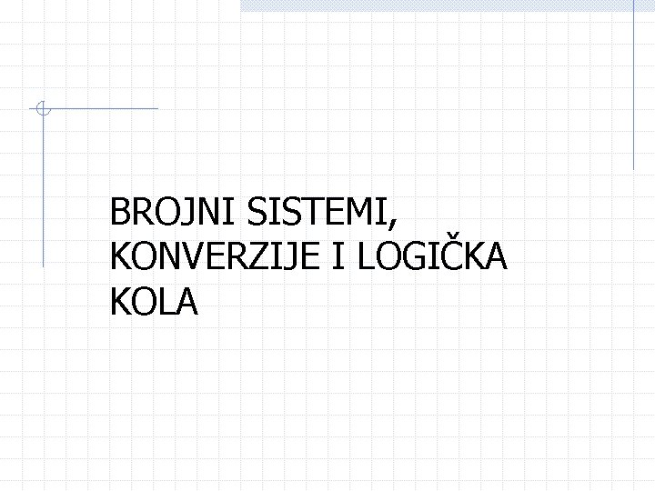 BROJNI SISTEMI, KONVERZIJE I LOGIČKA KOLA 