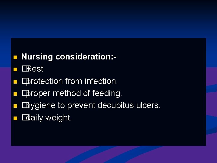 n n n Nursing consideration: �Rest �protection from infection. �proper method of feeding. �hygiene