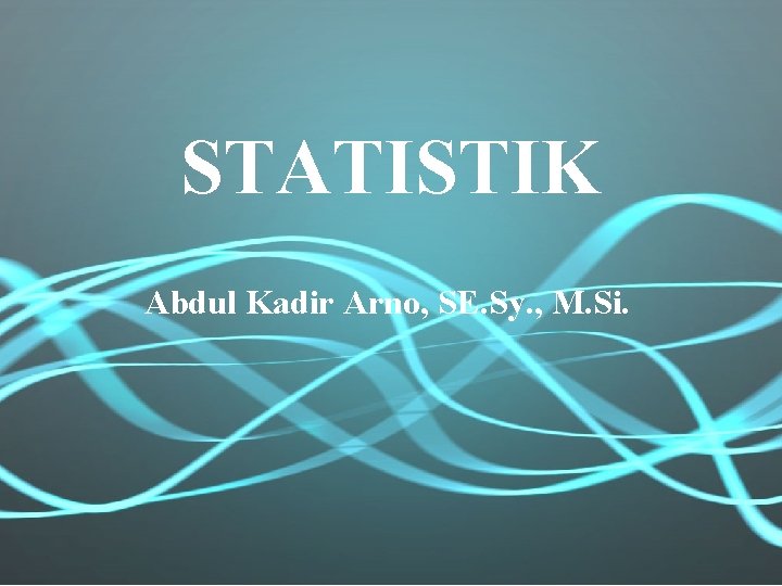 STATISTIK Abdul Kadir Arno, SE. Sy. , M. Si. 