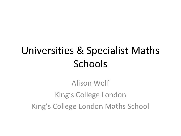 Universities & Specialist Maths Schools Alison Wolf King’s College London Maths School 