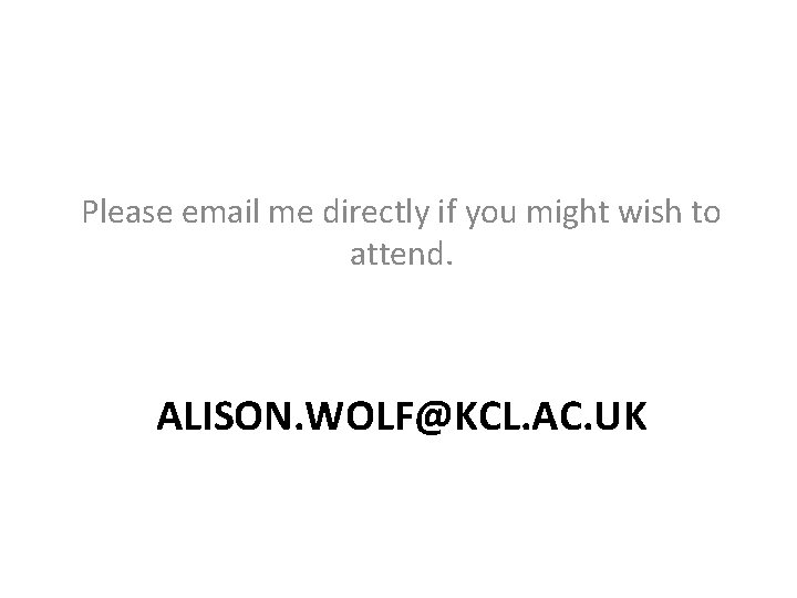 Please email me directly if you might wish to attend. ALISON. WOLF@KCL. AC. UK