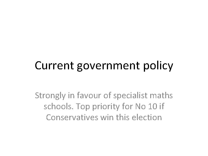 Current government policy Strongly in favour of specialist maths schools. Top priority for No