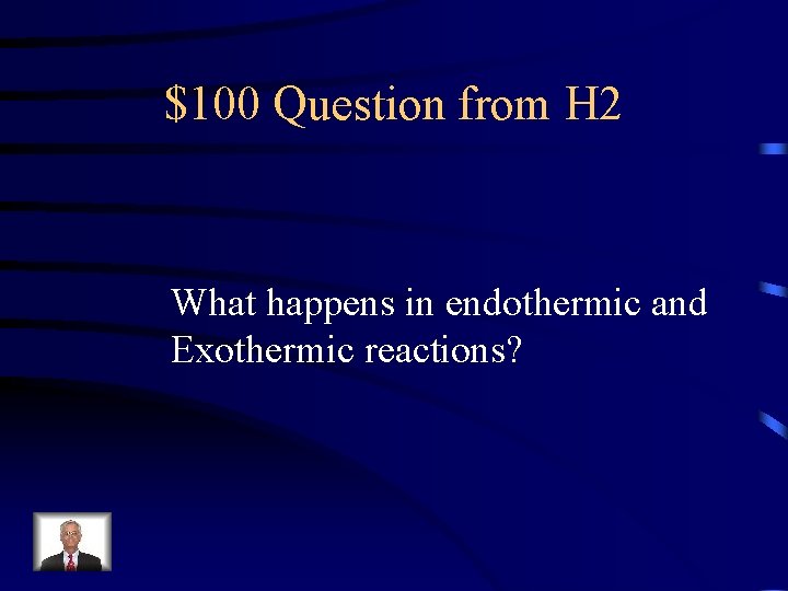 $100 Question from H 2 What happens in endothermic and Exothermic reactions? 