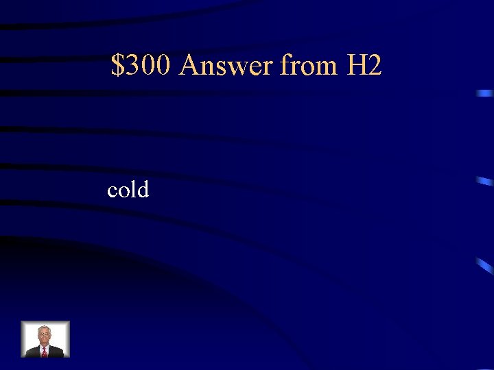 $300 Answer from H 2 cold 