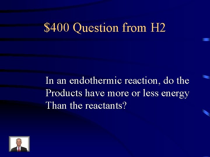 $400 Question from H 2 In an endothermic reaction, do the Products have more