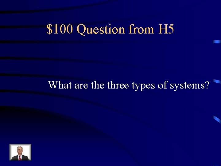 $100 Question from H 5 What are three types of systems? 