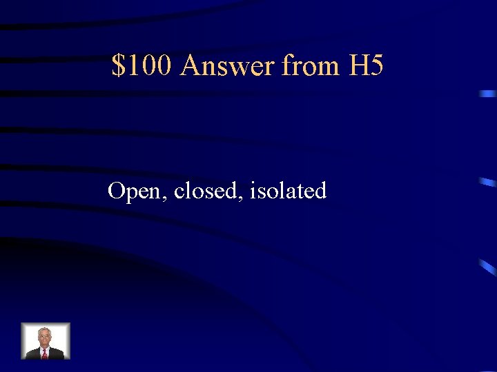 $100 Answer from H 5 Open, closed, isolated 