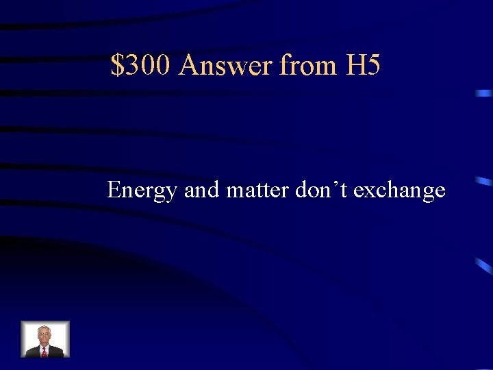 $300 Answer from H 5 Energy and matter don’t exchange 