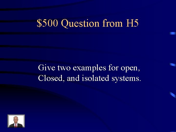 $500 Question from H 5 Give two examples for open, Closed, and isolated systems.