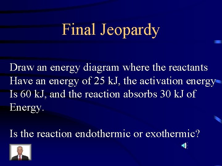 Final Jeopardy Draw an energy diagram where the reactants Have an energy of 25