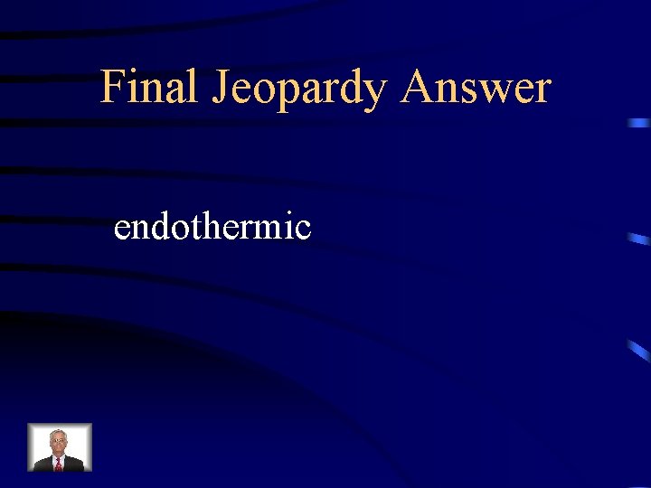 Final Jeopardy Answer endothermic 