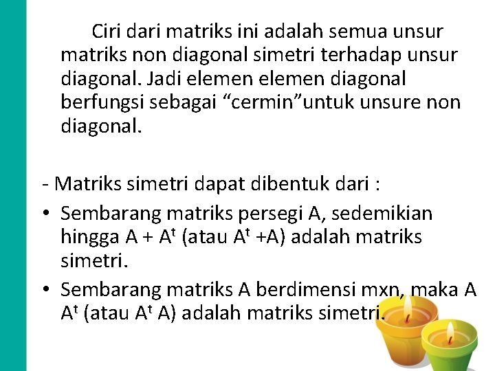 Ciri dari matriks ini adalah semua unsur matriks non diagonal simetri terhadap unsur diagonal.