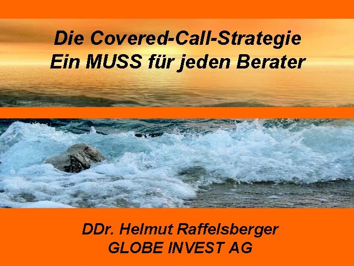 Die Covered-Call-Strategie Ein MUSS für jeden Berater DDr. Helmut Raffelsberger GLOBE INVEST AG 