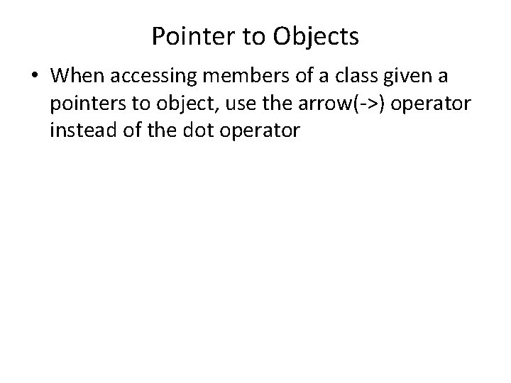 Pointer to Objects • When accessing members of a class given a pointers to