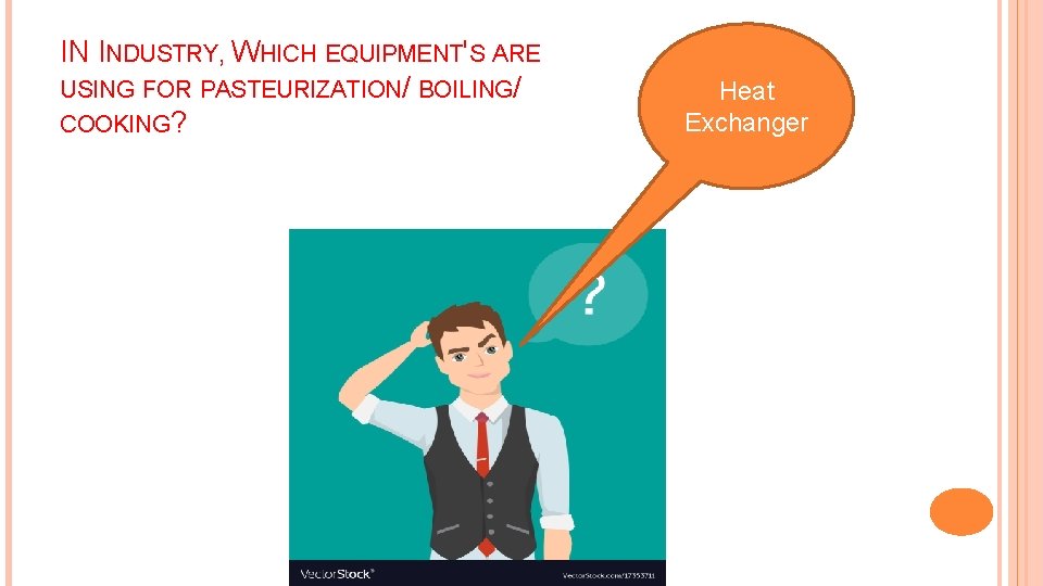 IN INDUSTRY, WHICH EQUIPMENT'S ARE USING FOR PASTEURIZATION/ BOILING/ COOKING? Heat Exchanger 