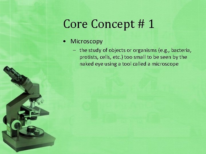 Core Concept # 1 • Microscopy – the study of objects or organisms (e.