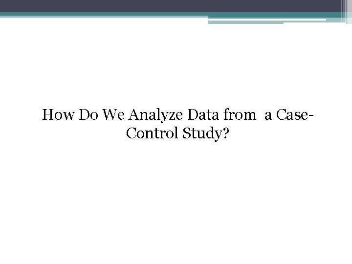 How Do We Analyze Data from a Case. Control Study? 