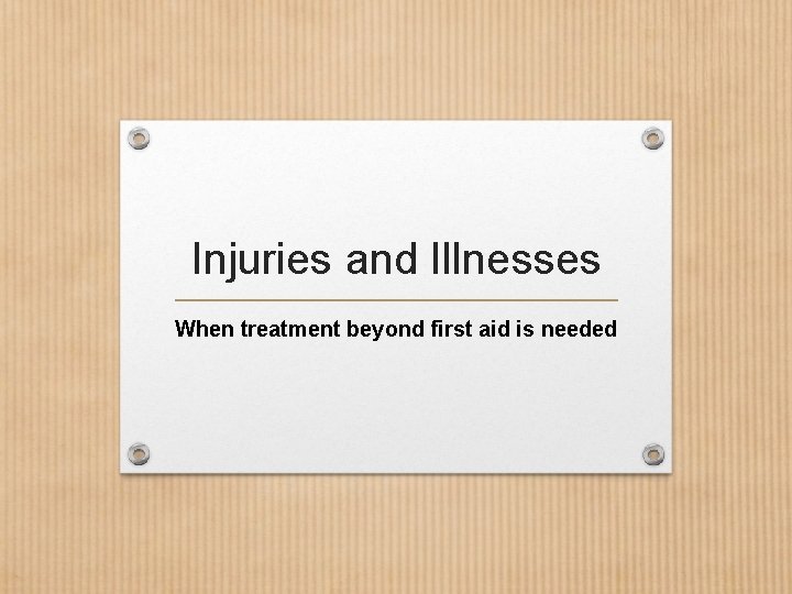 Injuries and Illnesses When treatment beyond first aid is needed 