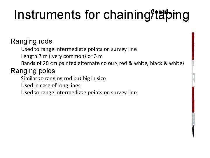 Instruments for chaining/taping Contd…. Ranging rods Used to range intermediate points on survey line Instruments for chaining/taping Contd…. Ranging rods Used to range intermediate points on survey line