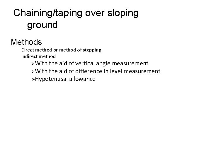 Chaining/taping over sloping ground Methods Direct method or method of stepping Indirect method With Chaining/taping over sloping ground Methods Direct method or method of stepping Indirect method With