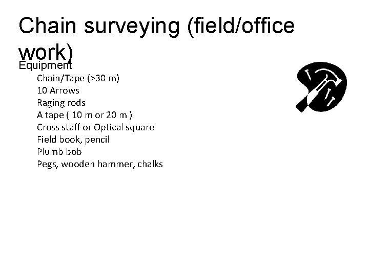 Chain surveying (field/office work) Equipment Chain/Tape (>30 m) 10 Arrows Raging rods A tape Chain surveying (field/office work) Equipment Chain/Tape (>30 m) 10 Arrows Raging rods A tape