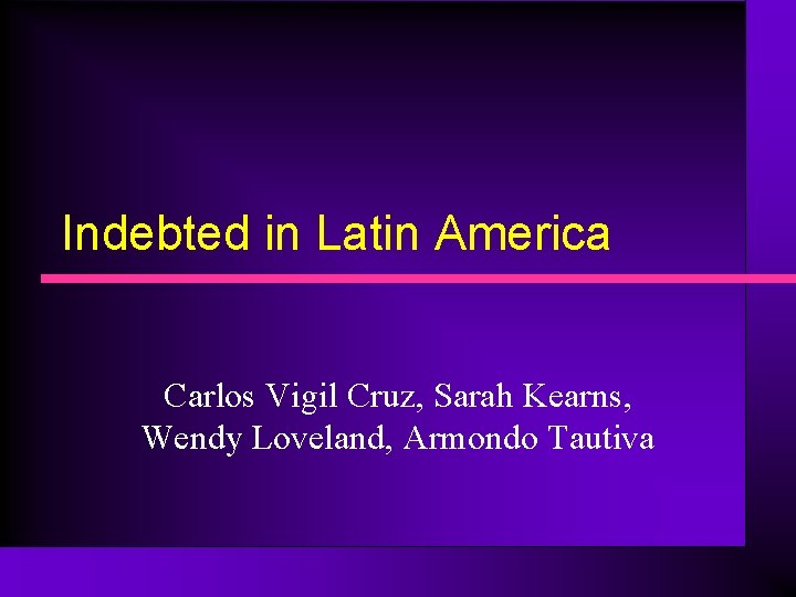 Indebted in Latin America Carlos Vigil Cruz, Sarah Kearns, Wendy Loveland, Armondo Tautiva 