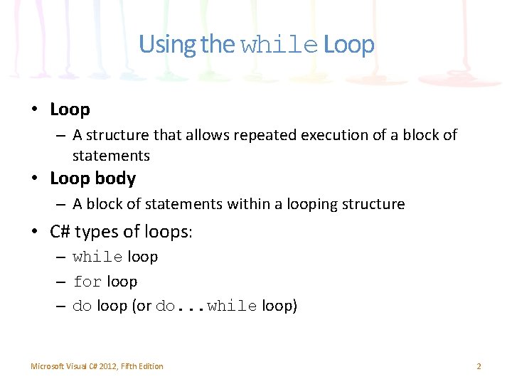 Using the while Loop • Loop – A structure that allows repeated execution of