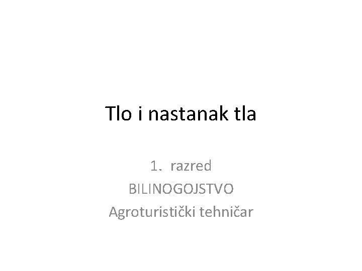 Tlo i nastanak tla 1. razred BILINOGOJSTVO Agroturistički tehničar 