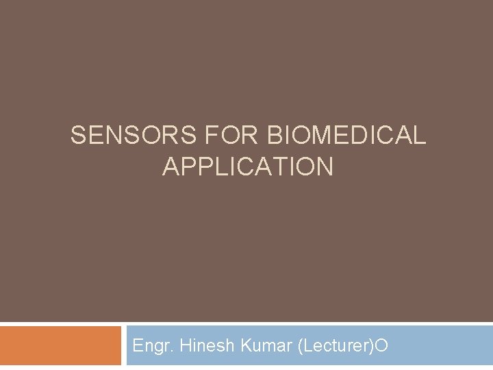 SENSORS FOR BIOMEDICAL APPLICATION Engr. Hinesh Kumar (Lecturer)O 