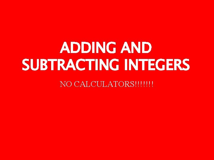 ADDING AND SUBTRACTING INTEGERS NO CALCULATORS!!!!!!! 