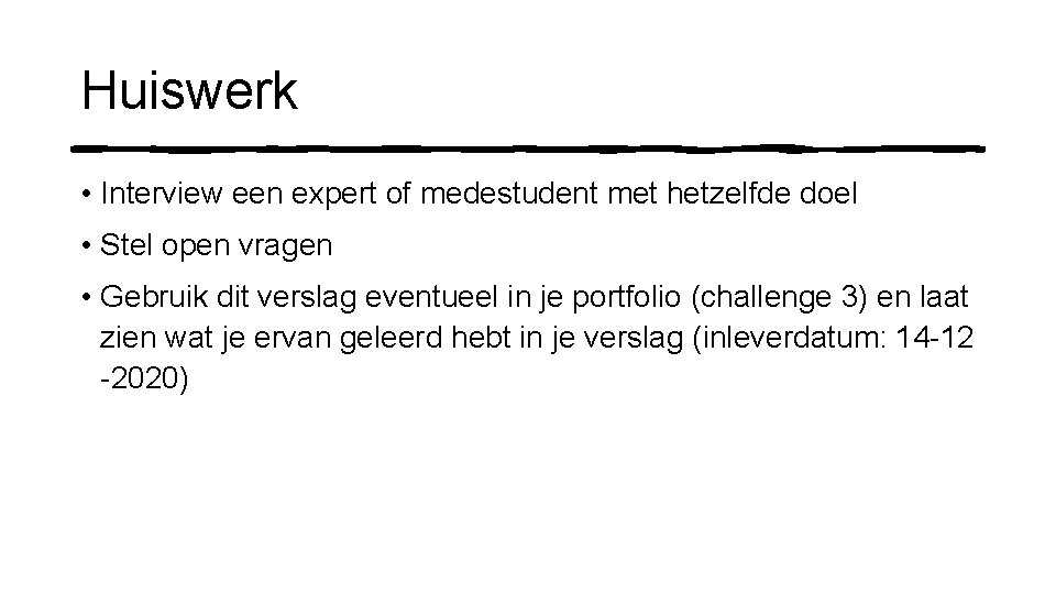 Huiswerk • Interview een expert of medestudent met hetzelfde doel • Stel open vragen