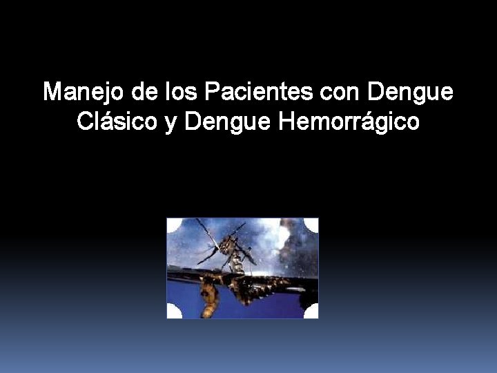 Manejo de los Pacientes con Dengue Clásico y Dengue Hemorrágico Manejo de los Pacientes con Dengue Clásico y Dengue Hemorrágico