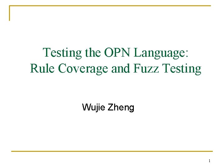 Testing the OPN Language: Rule Coverage and Fuzz Testing Wujie Zheng 1 Testing the OPN Language: Rule Coverage and Fuzz Testing Wujie Zheng 1