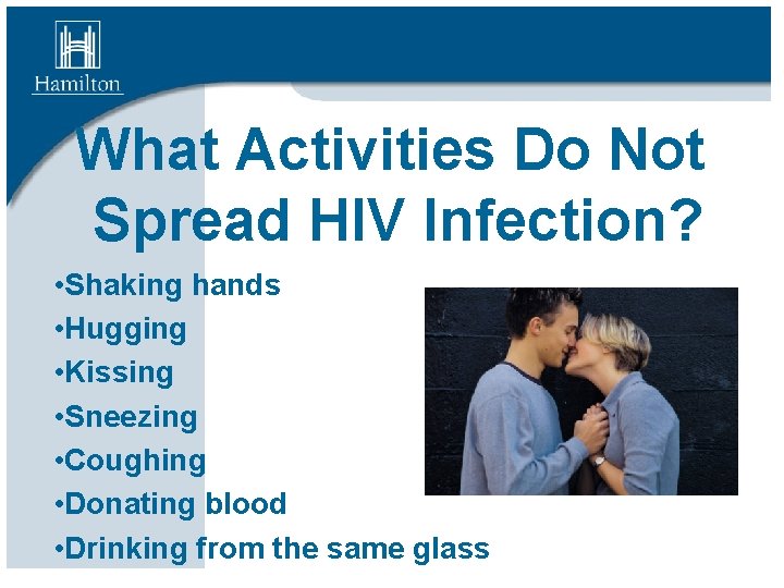 What Activities Do Not Spread HIV Infection? • Shaking hands • Hugging • Kissing