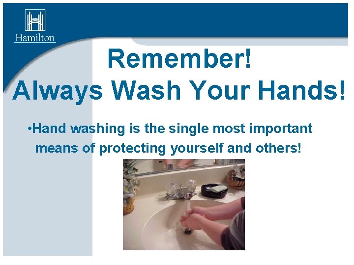 Remember! Always Wash Your Hands! • Hand washing is the single most important means