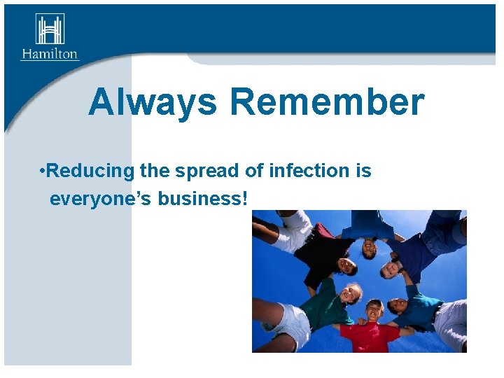 Always Remember • Reducing the spread of infection is everyone’s business! 