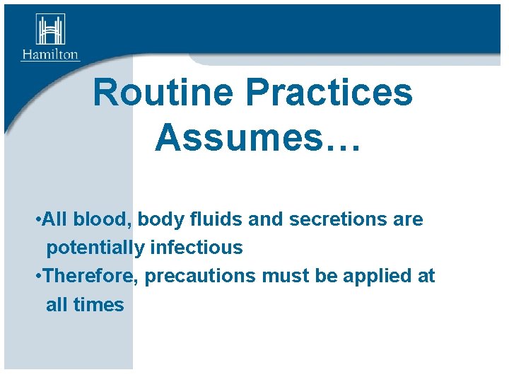 Routine Practices Assumes… • All blood, body fluids and secretions are potentially infectious •