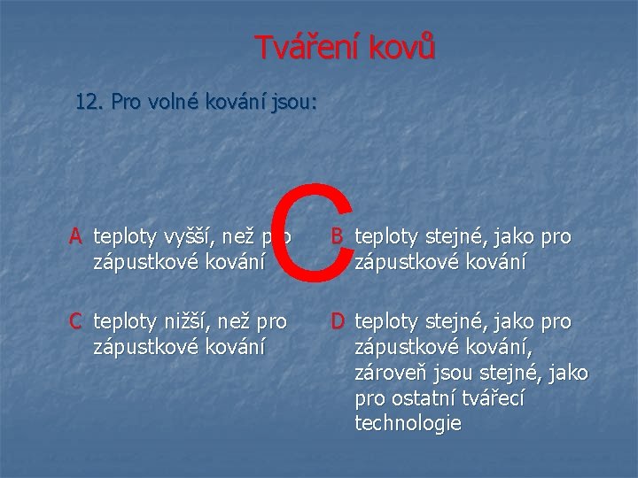 Tváření kovů 12. Pro volné kování jsou: C A teploty vyšší, než pro zápustkové