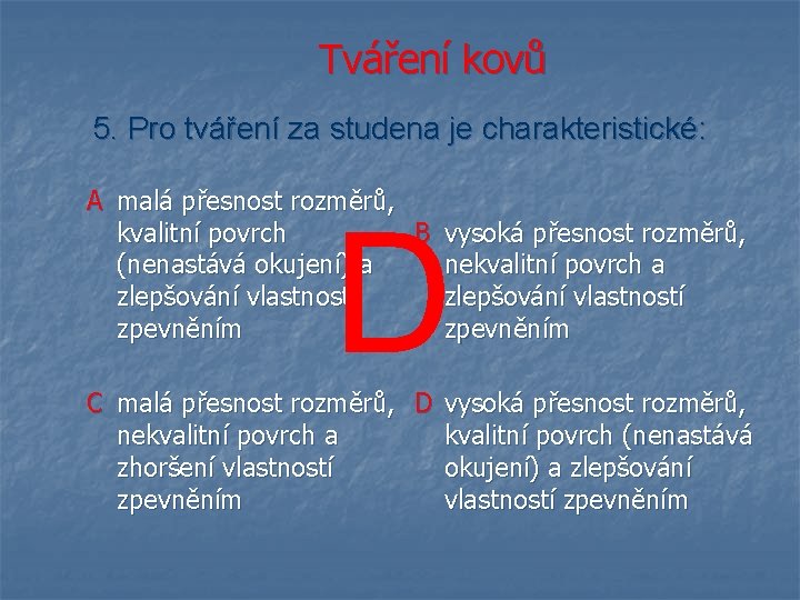 Tváření kovů 5. Pro tváření za studena je charakteristické: A malá přesnost rozměrů, kvalitní