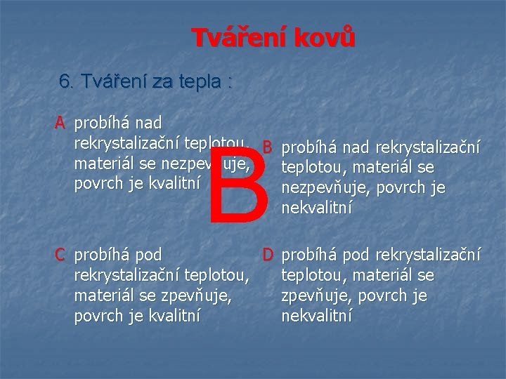 Tváření kovů 6. Tváření za tepla : A probíhá nad rekrystalizační teplotou, B probíhá