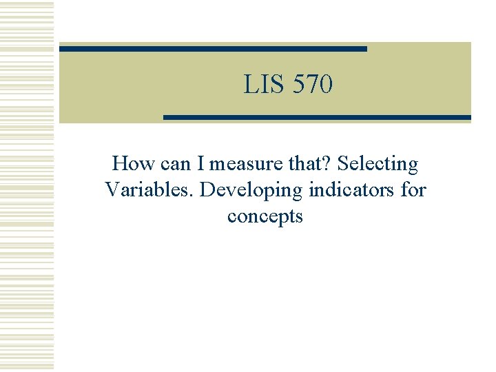 LIS 570 How can I measure that? Selecting Variables. Developing indicators for concepts 