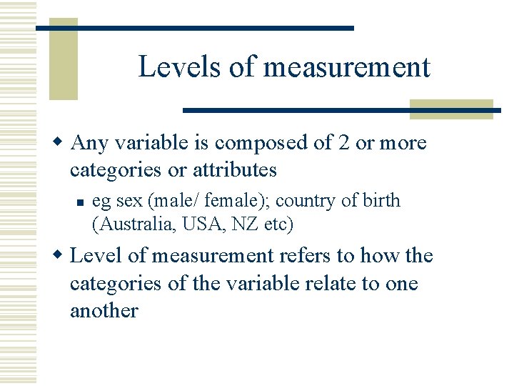 Levels of measurement w Any variable is composed of 2 or more categories or